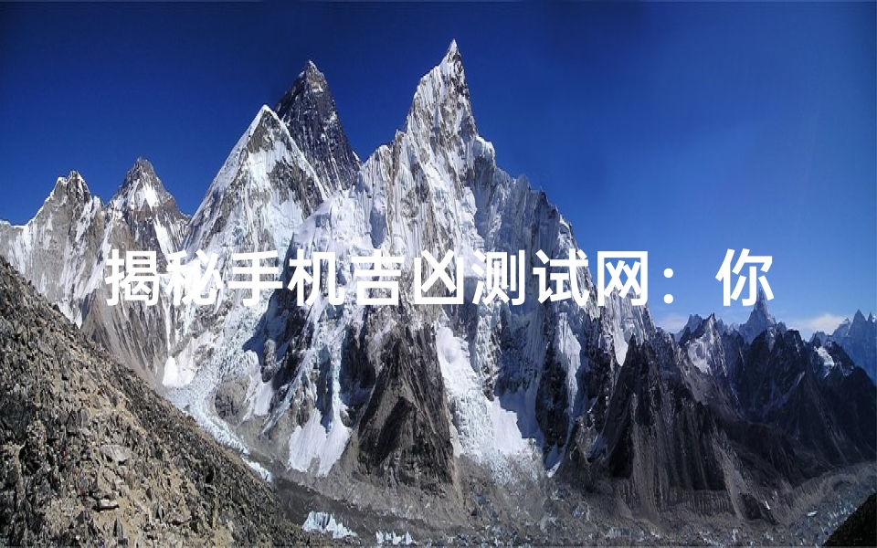 揭秘手机吉凶测试网:你的手机到底是吉是凶?