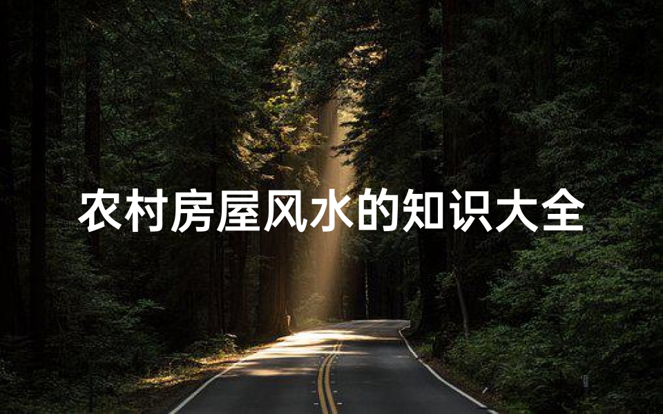 农村房屋风水的知识大全(农村房子风水好的十种兆头)