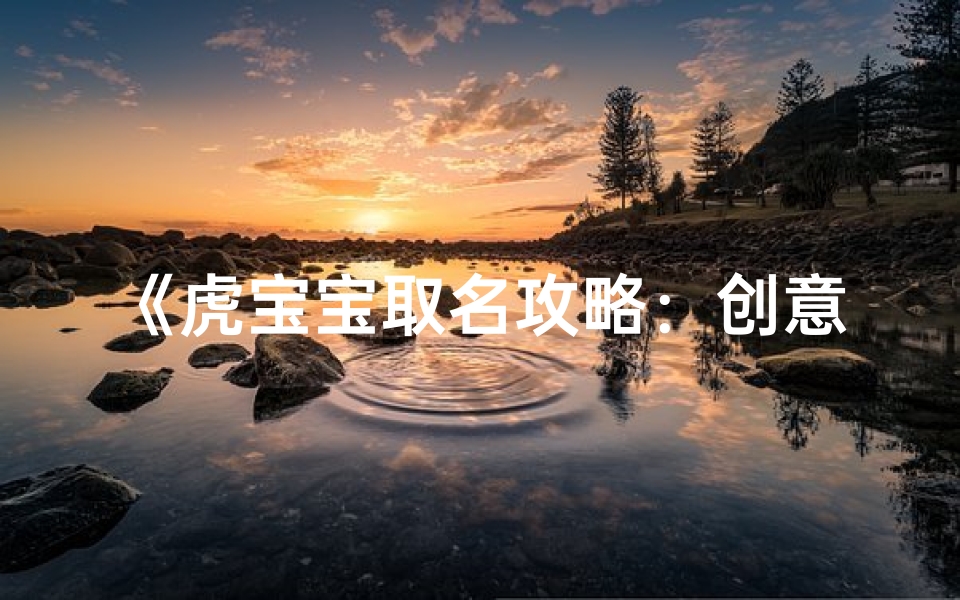 《虎宝宝取名攻略:创意无限,好听又独特》