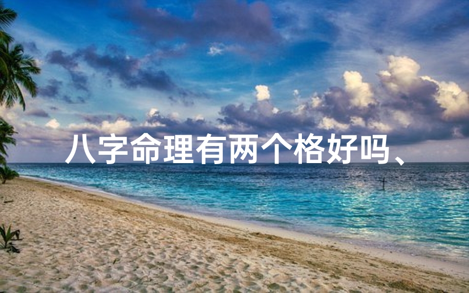 八字命理有两个格好吗、八字命理双格之谜:双重命运解析