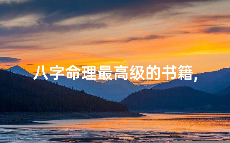 八字命理最高级的书籍,《八字命理巅峰秘籍:揭秘最高级智慧宝典》