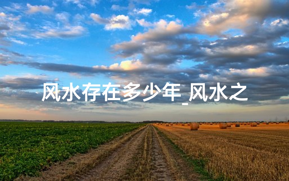 风水存在多少年_风水之谜:揭秘只有三四十年的秘密-东贵算卦网