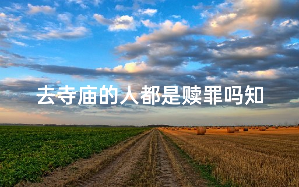 去寺庙的人都是赎罪吗知乎、寺庙香客都是来赎罪的吗?-东贵算卦网