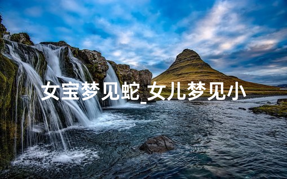 女宝梦见蛇_女儿梦见小蛇