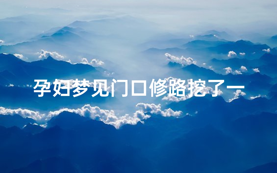孕妇梦见门口修路挖了一条大坑、孕妇梦见修路生男生女
