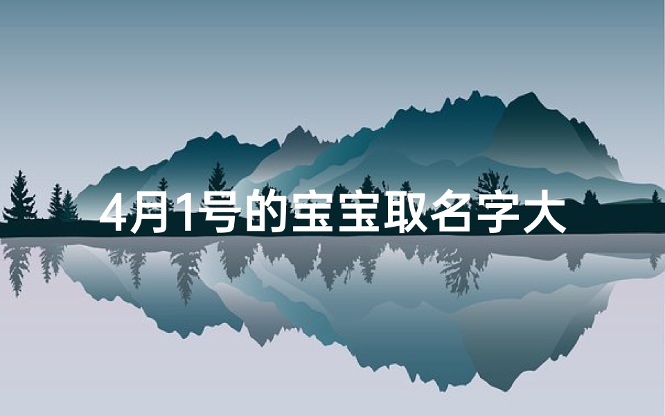 4月1号的宝宝取名字大全-4月1日出生的女孩取什么名字