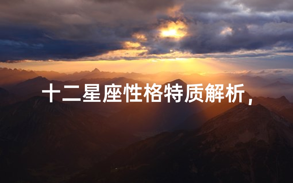 十二星座性格特质解析,哪个星座最重情重义