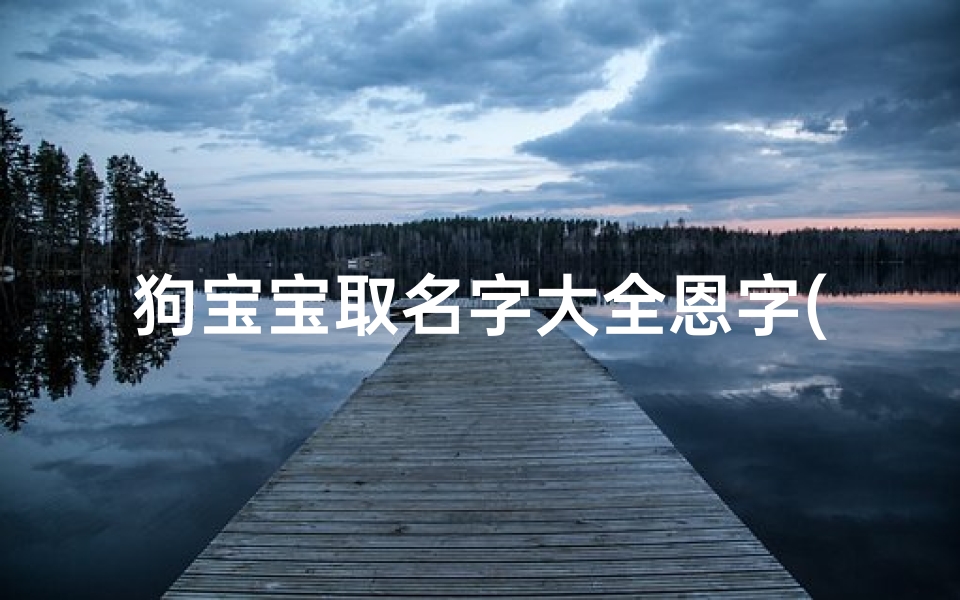 狗宝宝取名字大全恩字(哪些字适合狗年出生的宝宝取名寓意好 )