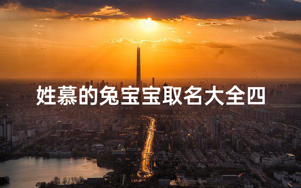 姓慕的兔宝宝取名大全四个字—慕家兔宝宝取名大全:温馨四字佳名精选