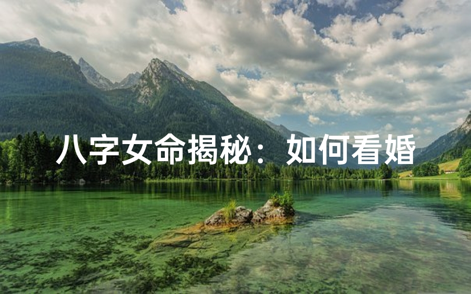 八字女命揭秘:如何看婚姻好坏