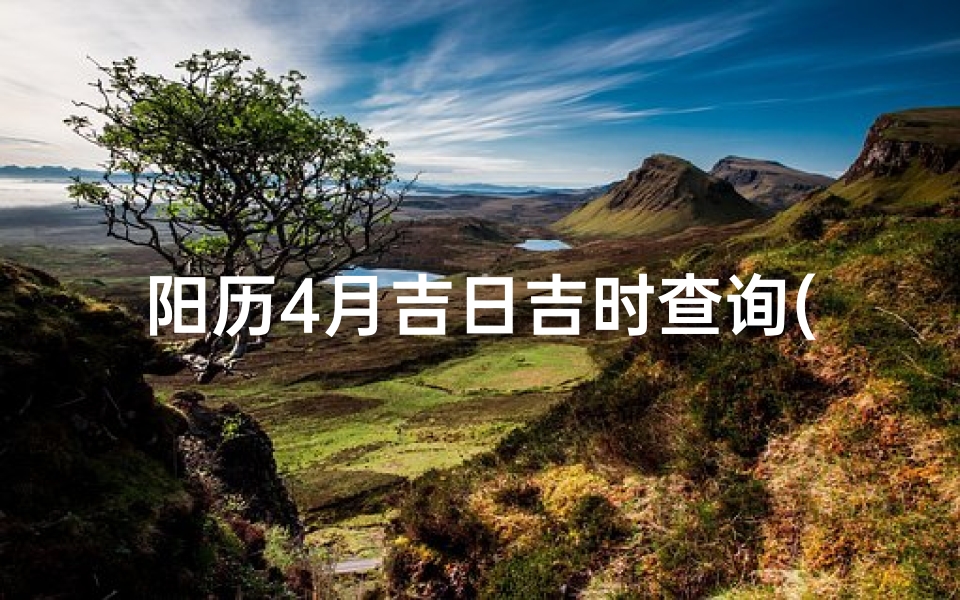 阳历4月吉日吉时查询(2025年4月上香吉日吉时查询)