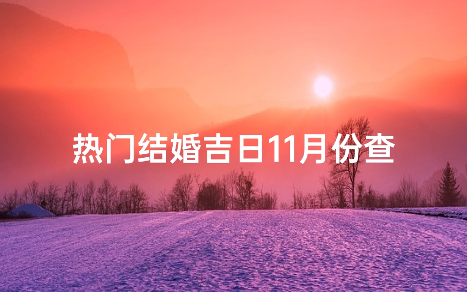 热门结婚吉日11月份查询(2025结婚最佳黄道吉日一览表)
