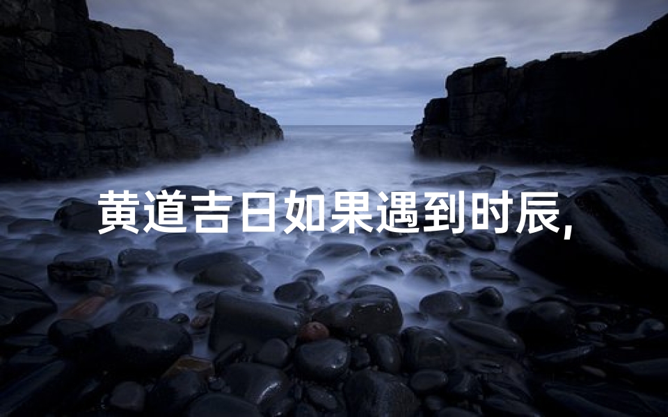 黄道吉日如果遇到时辰,黄道吉日如果遇到时辰会变吗