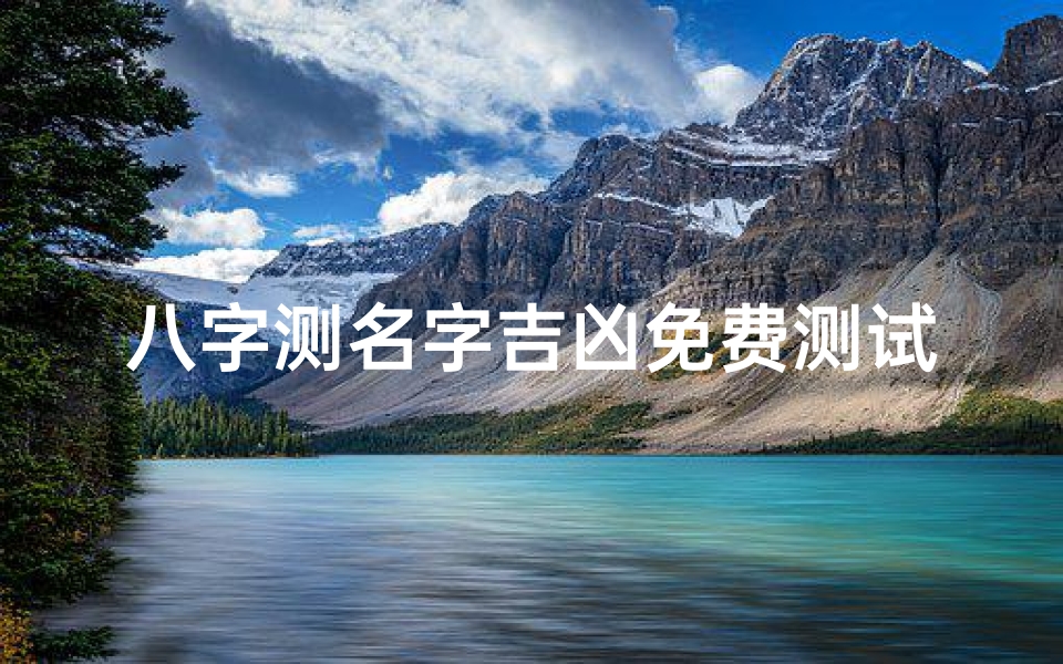 八字测名字吉凶免费测试(测名字打分数生辰八字名字测试打分最准确免费)
