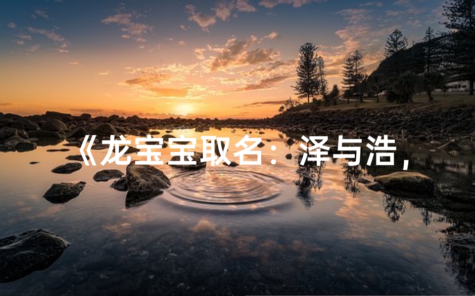 《龙宝宝取名:泽与浩,哪个名字更响亮?》