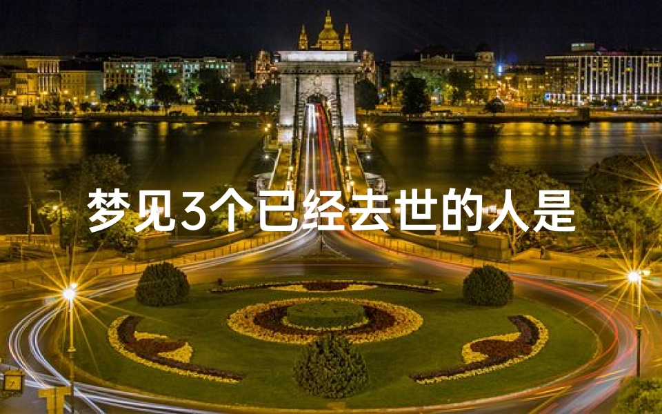 梦见3个已经去世的人是什么征兆-梦见三个已故的人好吗