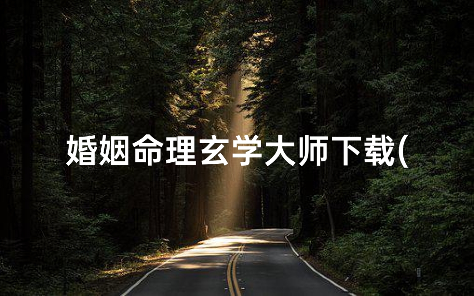 婚姻命理玄学大师下载(玄学通下载)