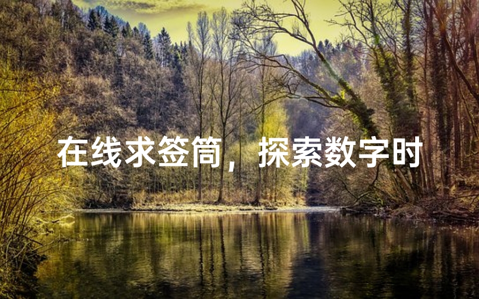 在线求签筒,探索数字时代的占卜新方式