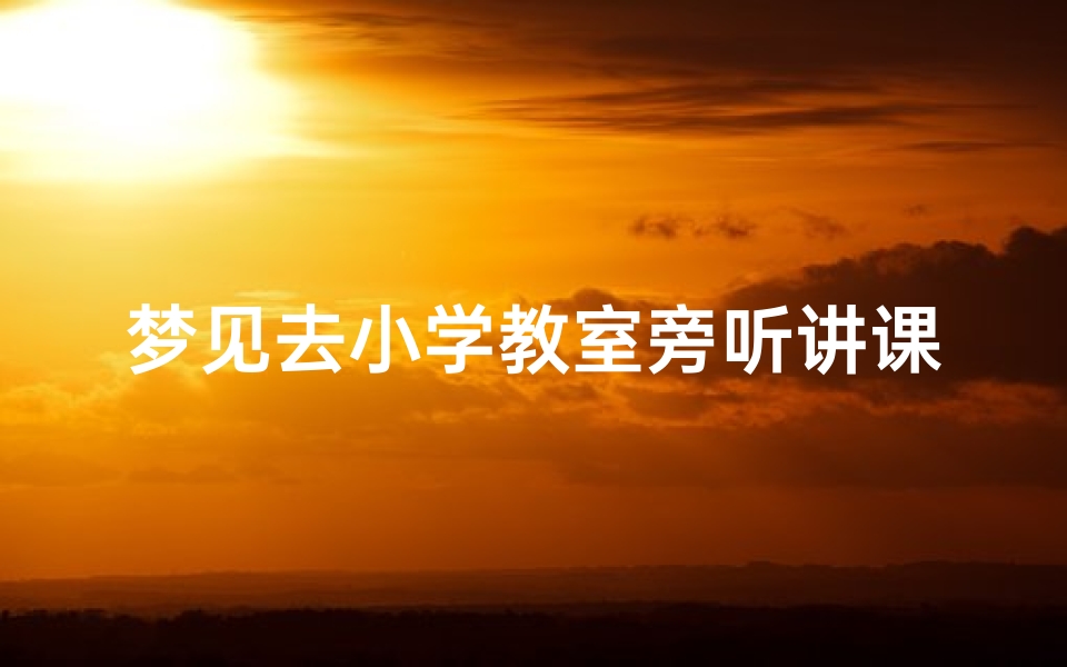 梦见去小学教室旁听讲课(梦见去学校听老师讲课)