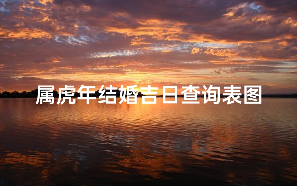属虎年结婚吉日查询表图(属猪和属虎结婚大吉日)