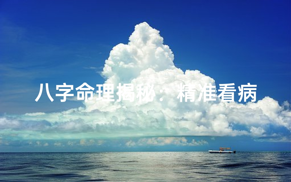 八字命理揭秘:精准看病人,一针见血