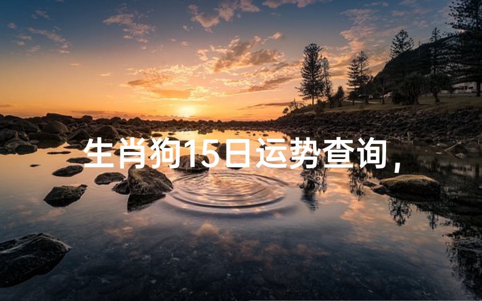 生肖狗15日运势查询，2023年每日运势详解