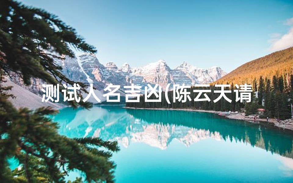 测试人名吉凶(陈云天请测试这个名字的含义)
