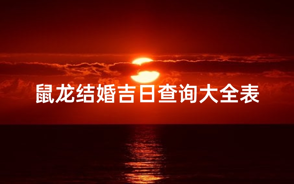 鼠龙结婚吉日查询大全表(2025龙最佳结婚一览表)