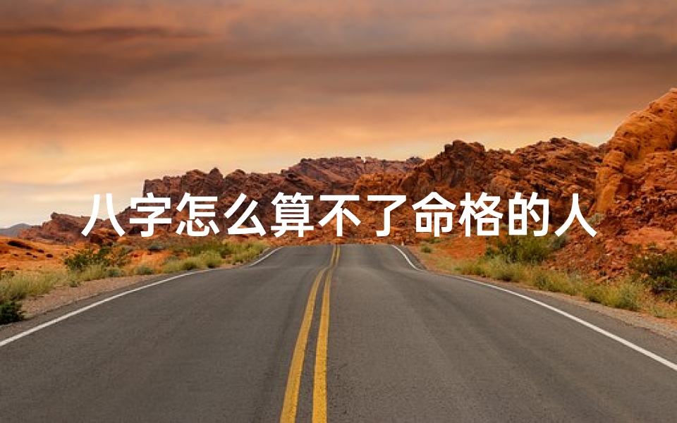 八字怎么算不了命格的人;八字算出来命不好