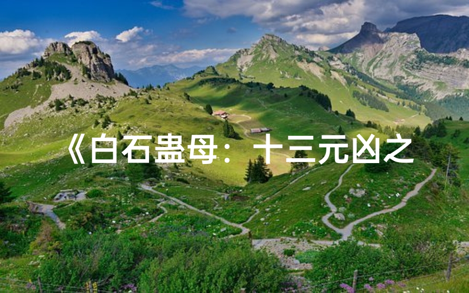 《白石蛊母:十三元凶之谜还是吉凶之兆?》