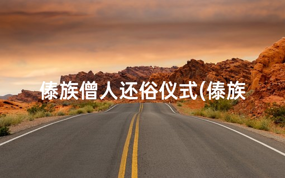 傣族僧人还俗仪式(傣族寺庙装饭习俗:神秘仪式背后的文化传承)