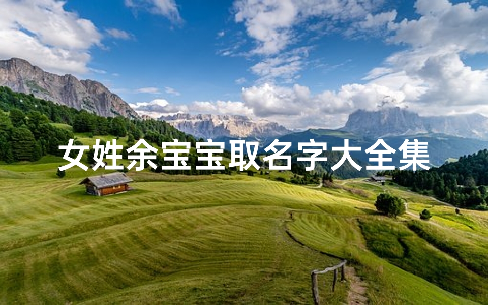 女姓余宝宝取名字大全集(姓余的女宝宝名字好到爆的姓余的洋气二字的名字)
