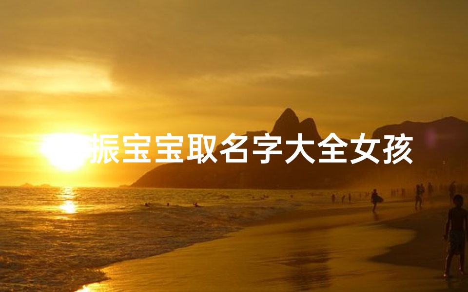 唐振宝宝取名字大全女孩(唐姓男孩起名大全,唐姓男宝宝取名,唐姓男孩有寓意的名字分享)