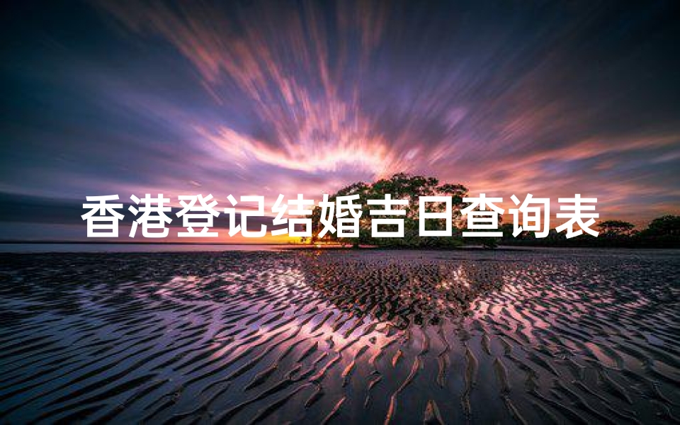 香港登记结婚吉日查询表(香港有几个婚姻登记处)