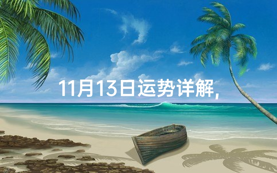 11月13日运势详解,11月生肖运势揭秘:运势起伏大揭秘