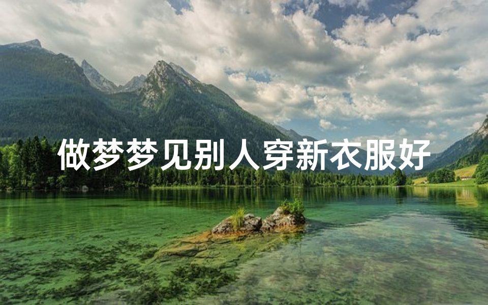 做梦梦见别人穿新衣服好不好—梦见别人穿新上衣吉凶