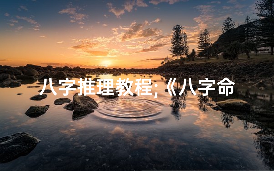 八字推理教程;《八字命局推理全集详解:揭秘命运奥秘大全》
