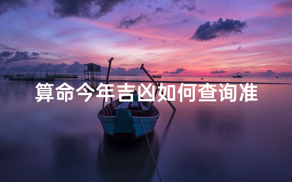 算命今年吉凶如何查询准确;《精准算命:揭秘今年吉凶如何准确预测》