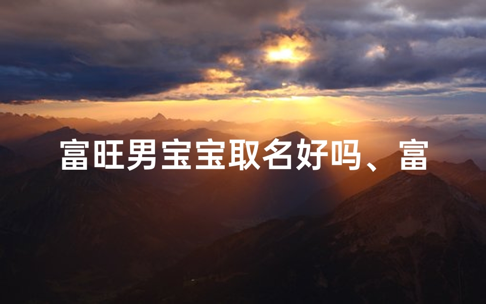 富旺男宝宝取名好吗、富的男孩名字大全