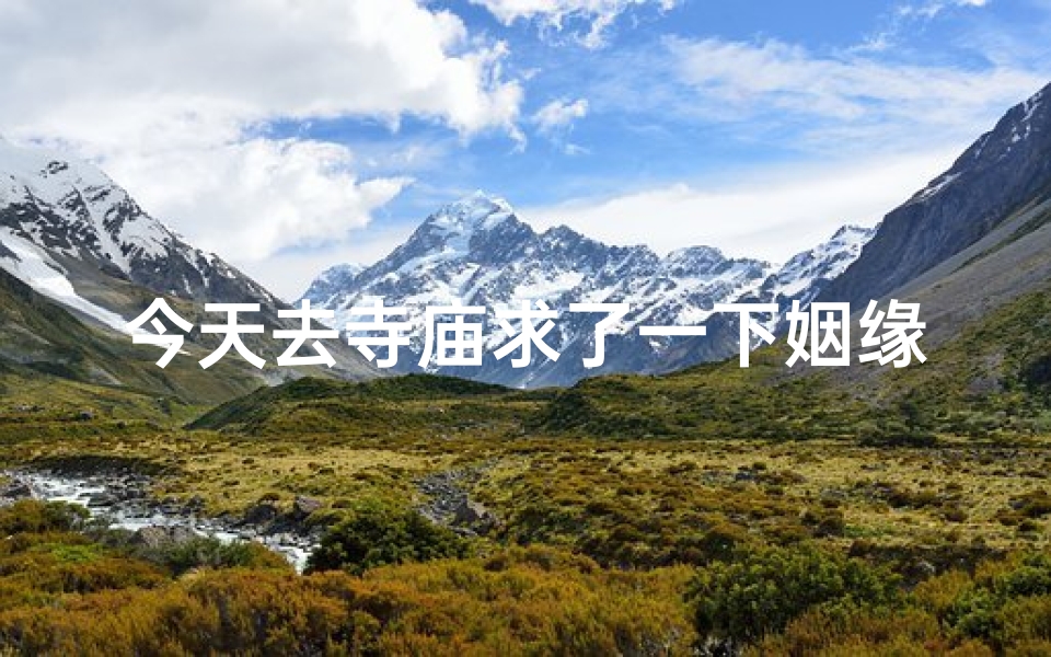 今天去寺庙求了一下姻缘(去寺庙求姻缘需要还愿吗)
