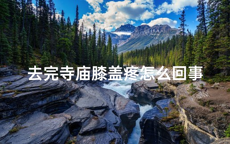 去完寺庙膝盖疼怎么回事_去完寺庙浑身疼