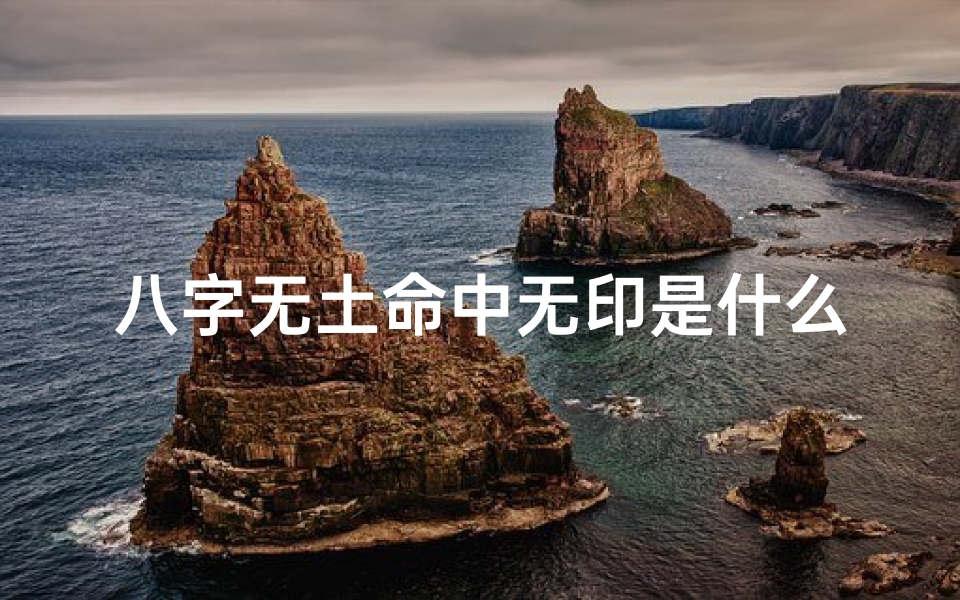 八字无土命中无印是什么命—八字无土命中无印:揭秘命运之谜