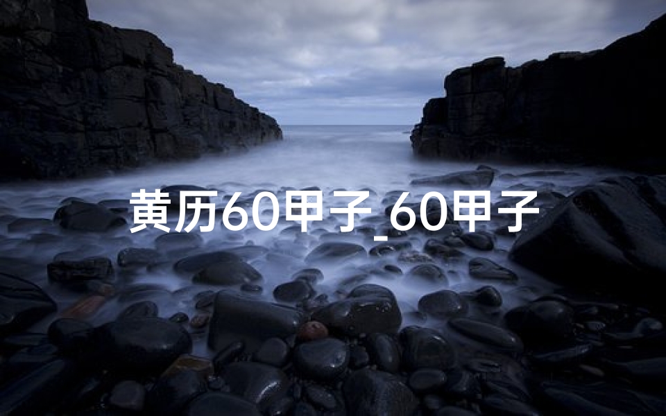 黄历60甲子_60甲子日黄道吉日:最佳良辰吉日精选