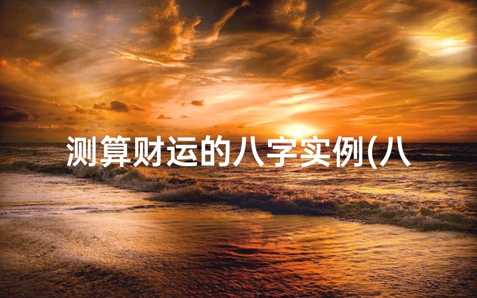 测算财运的八字实例(八字财运的测算是不是真的 )