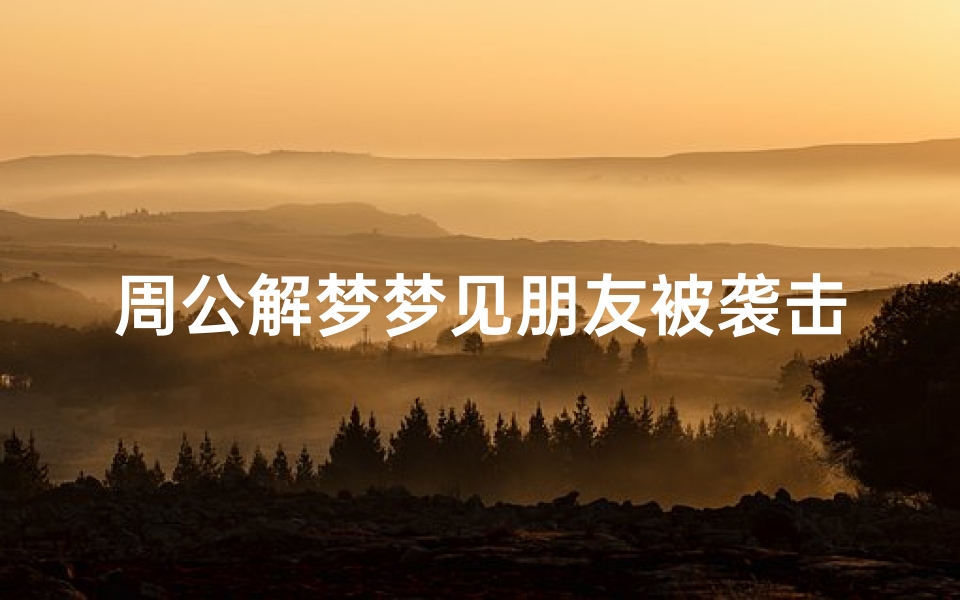 周公解梦梦见朋友被袭击(梦见朋友和自己被大白蛇攻击)
