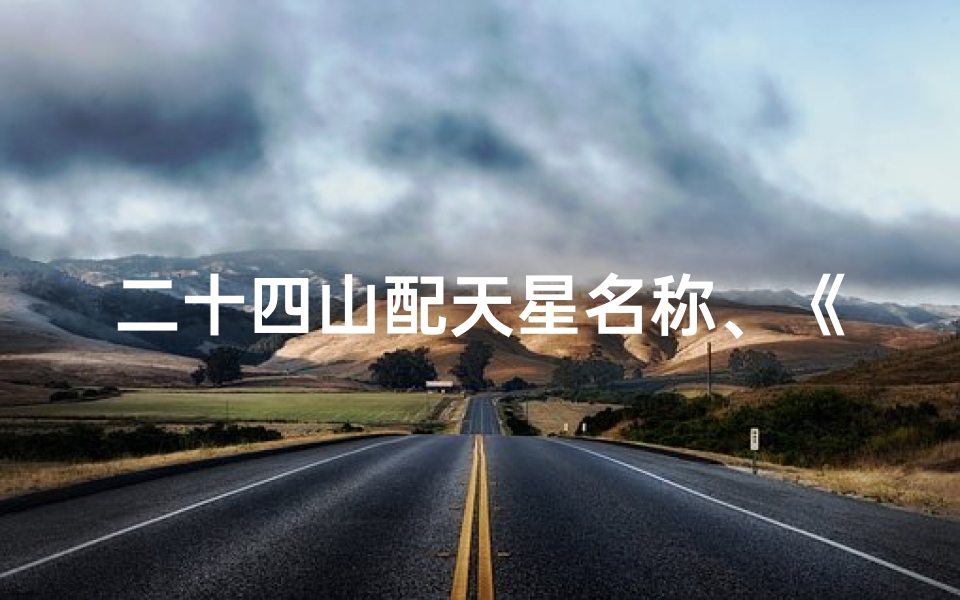 二十四山配天星名称、《二十山天星风水揭秘:吉凶断定秘籍》