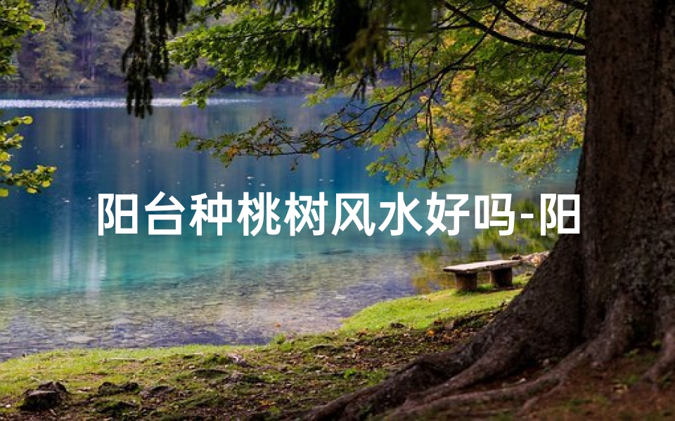 阳台种桃树风水好吗-阳台种桃树风水宜忌解析