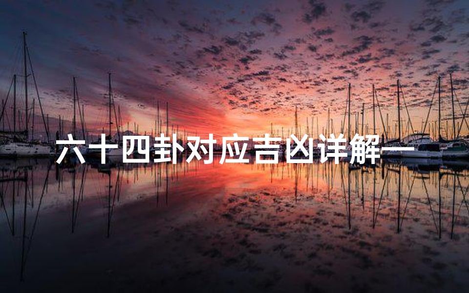 六十四卦对应吉凶详解—《六十四卦吉凶详析:古法预测智慧解密》