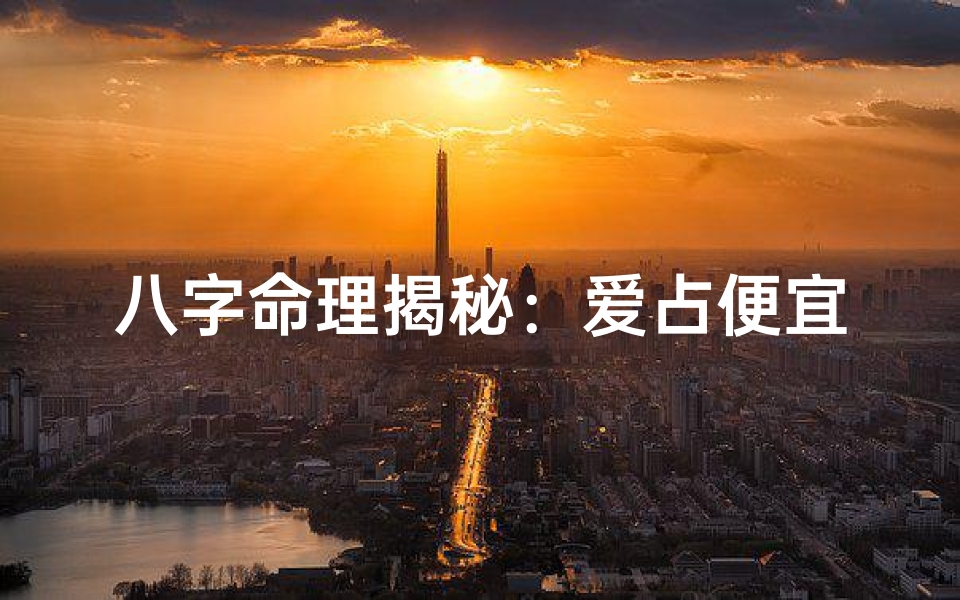 八字命理揭秘：爱占便宜八字，命运多舛不可取