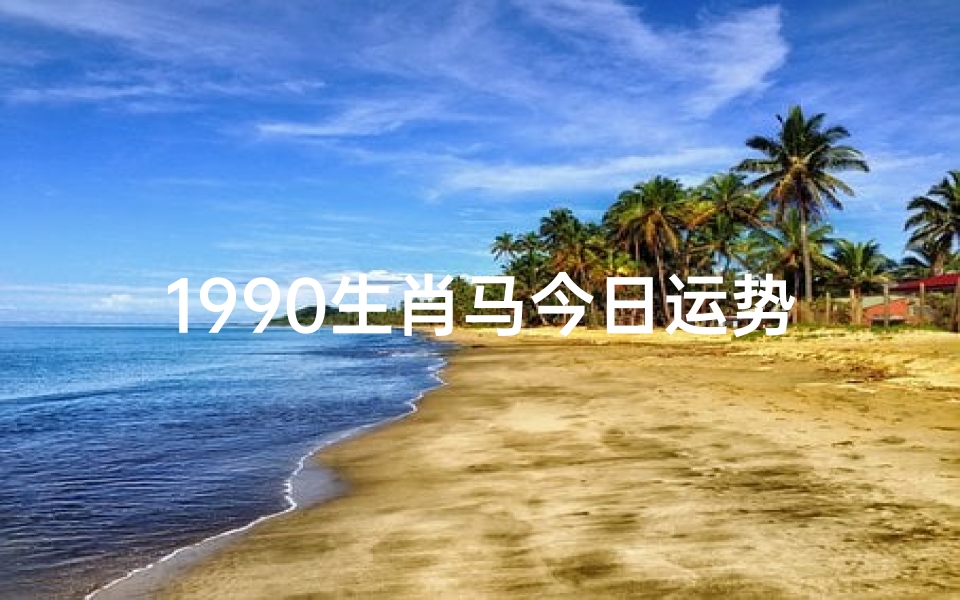 1990生肖马今日运势、1990属马女今日运势